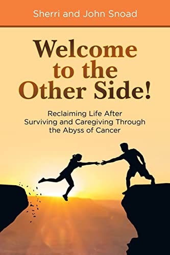 Welcome to the Other Side!: Reclaiming Life After Surviving and Caregiving Through the Abyss of Cancer