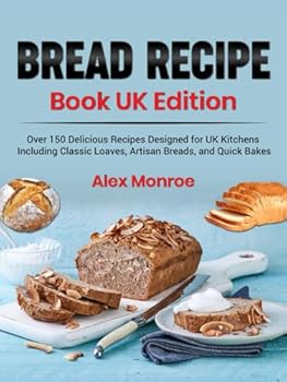 Hardcover Bread Recipe Book UK Edition: Over 150 Delicious Recipes Designed for UK Kitchens, Including Classic Loaves, Artisan Breads, and Quick Bakes Book
