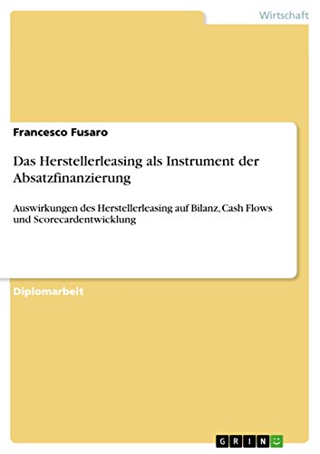 Das Herstellerleasing als Instrument der Absatzfinanzierung: Auswirkungen des Herstellerleasing auf Bilanz, Cash Flows und Scorecardentwicklung (German Edition)