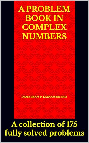 A PROBLEM BOOK IN COMPLEX NUMBERS: A collection of 175 fully solved problems (COMPLEX NUMBERS AND APPLICATIONS 2)