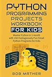 Python Programming Projects Workbook for Kids: Master Python in 1 month with 150 Outrageously Fun Small Python Programs for Kids (2026 Python Coding for Absolute Beginners)