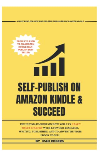 SELF-PUBLISH ON AMAZON KINDLE & SUCCEED: The Ultimate Guide On How You Can Learn To Get Started With Keyword Research, Writing, Publishing, And To Advertise Your Ebook To Sell
