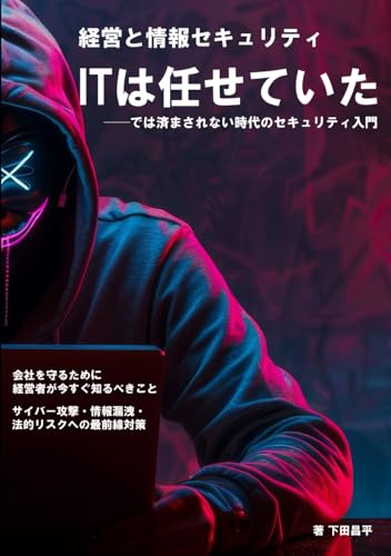 経営と情報セキュリティ ITは任せていた──では済まされない時代のセキュリティ入門: 会社を守るために経営者が今すぐ知るべきこと ──サイバー攻撃・情報漏洩・法的リスクへの最前線対策