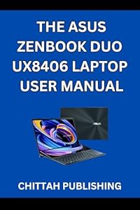 THE ASUS ZENBOOK DUO UX8406 LAPTOP USER MANUAL: A Complete Step-by-Step Guide to Mastering the ASUS Zenbook Duo UX8406 for Beginners and Experienced Users (CHITTAH LAPTOP GUIDES 4) (English Edition)