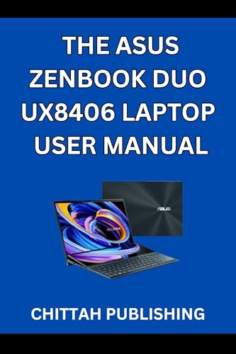 THE ASUS ZENBOOK DUO UX8406 LAPTOP USER MANUAL: A Complete Step-by-Step Guide to Mastering the ASUS Zenbook Duo UX8406 for Beginners and Experienced Users (CHITTAH LAPTOP GUIDES 4) (English Edition)