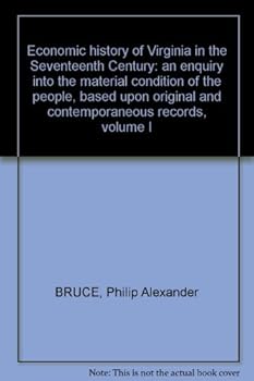 Economic history of Virginia in the Seventeenth Century: an enquiry into the material condition of the people, based upon original and contemporaneous records, volume I