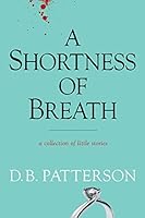 A Shortness of Breath: A Collection of Little Stories 0692420916 Book Cover