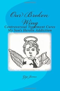 Paperback Our Broken Wing: Controversial Treatment Cures My Son's Heroin Addiction Book