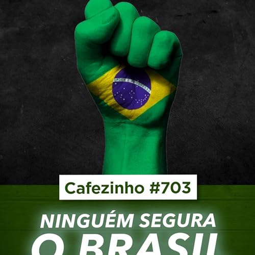 Cafezinho 703 - Ninguém segura o Brasil