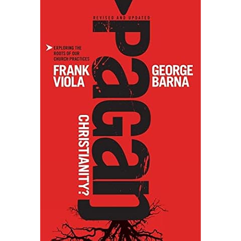 Pagan Christianity?: Exploring the Roots of Our Church Practices Cover