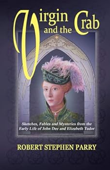 VIRGIN AND THE CRAB: Sketches, Fables and Mysteries from the early life of John Dee and Elizabeth Tudor
