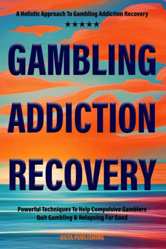 GAMBLING ADDICTION RECOVERY: Powerful Techniques To Help Compulsive Gamblers Quit Gambling & Relapsing For Good