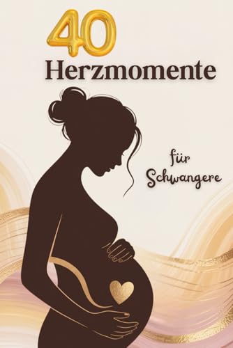 40 Herzmomente: Emotionales Geschenk für Schwangere und liebevolle Begleitung durch die Schwangerschaft, inkl. Reflexionsfragen für werdende Mütter