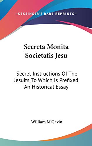 Secreta Monita Societatis Jesu: Secret Instructions Of The Jesuits, To Which Is Prefixed An Historical Essay
