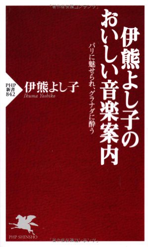 伊熊よし子のおいしい音楽案内 パリに魅せられ、グラナダに酔う (PHP新書 842)