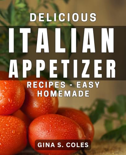 Delicious Italian Appetizer Recipes - Easy Homemade: Authentic Italian Appetizer Recipes - Simple And Delicious Creations
