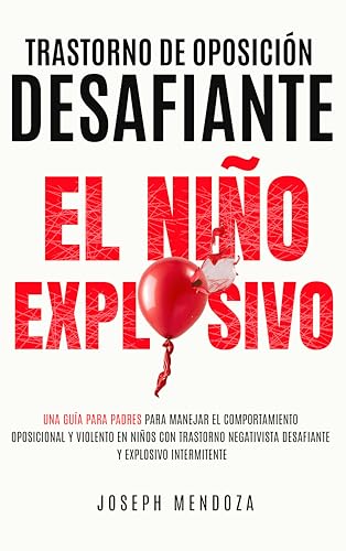 Trastorno de Oposición Desafiante El Niño Explosivo: Una Guía para Padres para Manejar el Comportamiento Oposicional y Violento en Niños con Trastorno ... y Explosivo Intermitente (Spanish Edition)