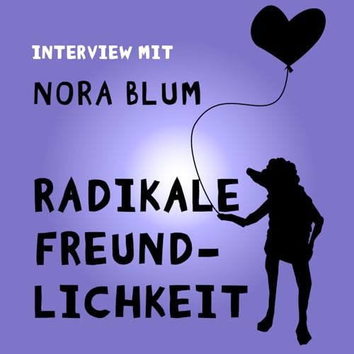 #186 Radikale Freundlichkeit. Interview mit der Psychologin, Unternehmerin und Bestsellerautorin Nora Blum.