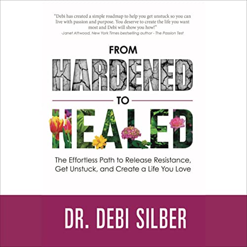 From Hardened to Healed: The Effortless Path to Release Resistance, Get Unstuck, and Create a Life You Love by Dr. Debi Silber episode artwork
