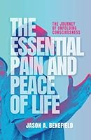 The Essential Pain and Peace of Life: The Journey of Unfolding Consciousness 1914447964 Book Cover