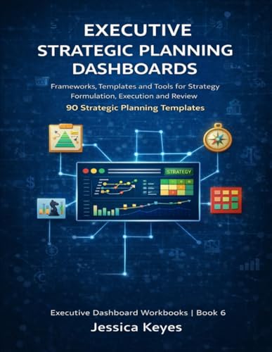 Executive Strategic Planning Dashboards: Strategic Planning Frameworks, Dashboards and Templates for Corporate Strategy, Execution and Review (Executive Project Governance Series)