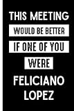  This Meeting Would Be Better If One Of You Were Feliciano Lopez: Perfect Lined Journal for Feliciano Lopez Fans/Lovers , 110 Pages