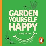 Garden Yourself Happy: A Quirky, Practical Guide to Keeping You and Your Garden Thriving