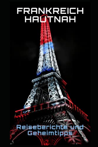 Frankreich hautnah: Reiseberichte und Geheimtipps (German Edition)