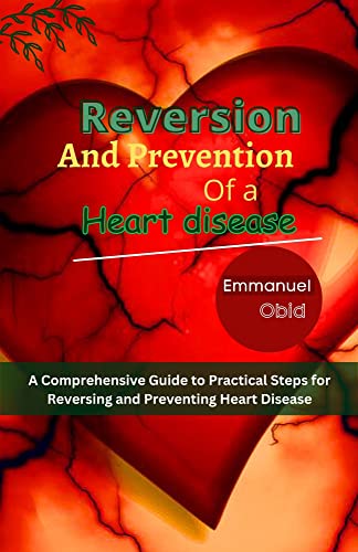 REVERSION AND PREVENTION OF A HEART DISEASE : A Comprehensive Guide to Practical Steps for Reversing and Preventing Heart Disease