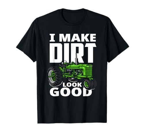 I Make Dirt Look Good - Tractor Driver T-Shirt