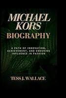 MICHAEL KORS BIOGRAPHY: A Path of Innovation, Achievement, and Enduring Influence in Fashion B0F5NTBFQQ Book Cover