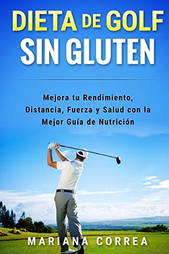 DIETA De GOLF SIN GLUTEN: Mejora tu Rendimiento, Distancia, Fuerza y Salud con la Mejor Guia de Nutricion (Spanish Edition)