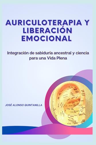 AURICULOTERAPIA Y LIBERACIÓN EMOCIONAL: Integración de sabiduría ancestral y ciencia para una ...