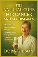 The Natural Cure for Cancer and All Diseases: Dr. Hulda Clark’s Groundbreaking Approach to Eradicating Illness Through Natural Healing and Detoxification B0G1R7G35M Book Cover