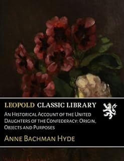 An Historical Account of the United Daughters of the Confederacy: Origin, Objects and Purposes
