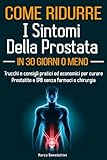 Come Ridurre i Sintomi della Prostata in 30 Giorni o Meno: Trucchi e Consigli Pratici ed Economici per Curare Prostatite e IPB Senza Farmaci o Chirurgia