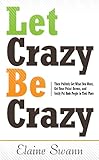 Let Crazy Be Crazy: Then Politely Get What You Want, Get Your Point Across, and Gently Put Rude People in Their Place