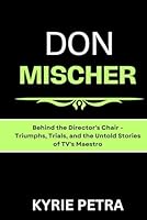 Don Mischer: Behind the Director's Chair - Triumphs, Trials, and the Untold Stories of TV's Maestro B0CST1Q2ZC Book Cover