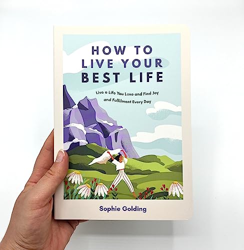 How to Live Your Best Life: Live a Life You Love and Find Joy and Fulfilment Every Day
