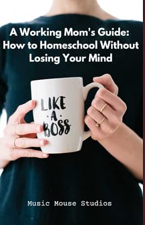 A Working Mom's Guide: How to Homeschool Without Losing Your Mind ...