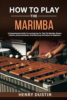 Paperback HOW TO PLAY THE MARIMBA: A Comprehensive Guide To Learning how To Play The Marimba. Basics, Features, Easy Instructions, And Mastering Techniques for Beginners Book