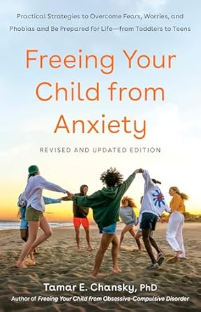 Freeing Your Child from Anxiety, Revised and Updated Edition: Practical Strategies to Overcome Fears, Worries, and Phobias and Be Prepared for Life--from Toddlers to Teens