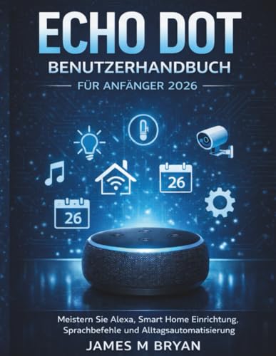 Echo Dot Benutzerhandbuch für Anfänger 2026: Alexa meistern: Smart-Home-Einrichtung, Sprachbefehle und Alltagsautomatisierung