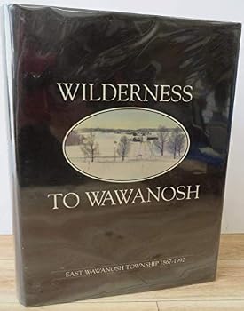 Hardcover WILDERNESS To WAWANOSH - East Wawanosh Township 1867-1992 Book