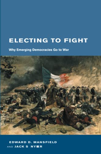 Electing to Fight: Why Emerging Democracies Go to War (Belfer Center Studies in International Security)