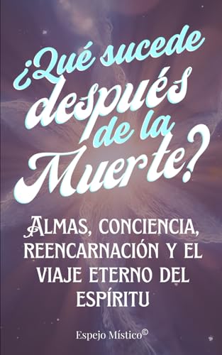 ¿Qué Sucede Después de la Muerte?: Almas, conciencia, reencarnación y el viaje eterno del esp...