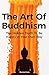 The Art Of Buddhism: The Hidden Truth To Be Happy In Your Own Way