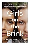 Girls on the Brink: Helping Our Daughters Thrive in an Era of Increased Anxiety, Depression, and...