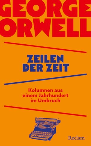 Zeilen der Zeit. Kolumnen aus einem Jahrhundert im Umbruch: George Orwell über Wahrheit, Krieg und Propaganda