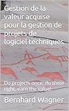  Gestion de la valeur acquise pour la gestion de projets techniques de logiciel: Do projects once, do them right, earn the value!